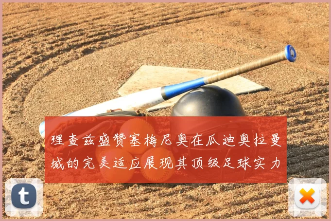 理查兹盛赞塞梅尼奥在瓜迪奥拉曼城的完美适应展现其顶级足球实力
