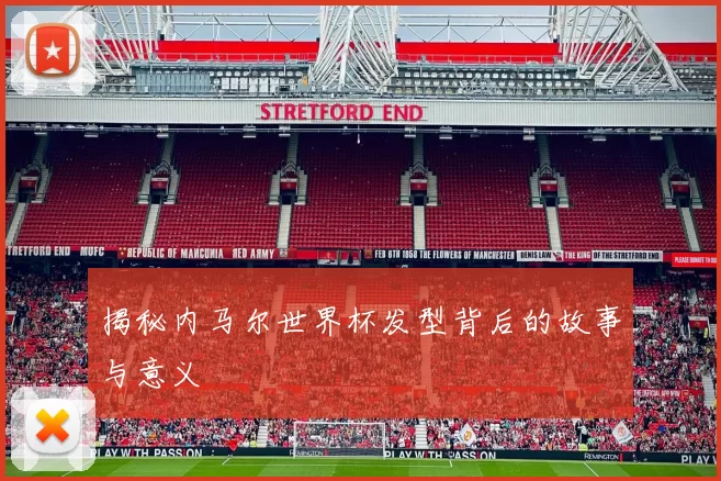 揭秘内马尔世界杯发型背后的故事与意义