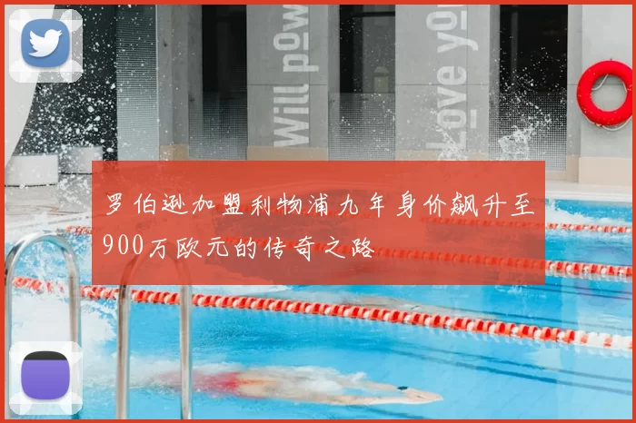 罗伯逊加盟利物浦九年身价飙升至900万欧元的传奇之路