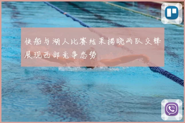 快船与湖人比赛结果揭晓两队交锋展现西部竞争态势