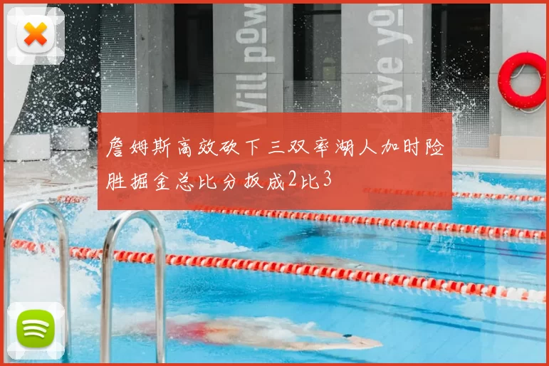 詹姆斯高效砍下三双率湖人加时险胜掘金总比分扳成2比3