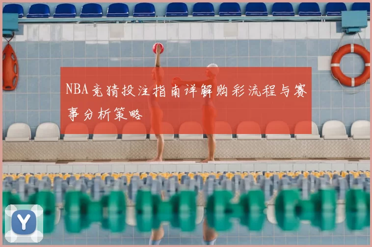 NBA竞猜投注指南详解购彩流程与赛事分析策略