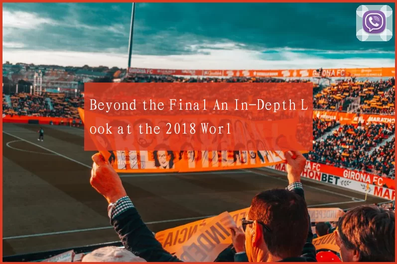 Beyond the Final An In-Depth Look at the 2018 Worl