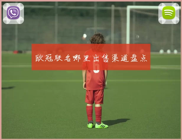 欧冠联名哪里出售渠道盘点