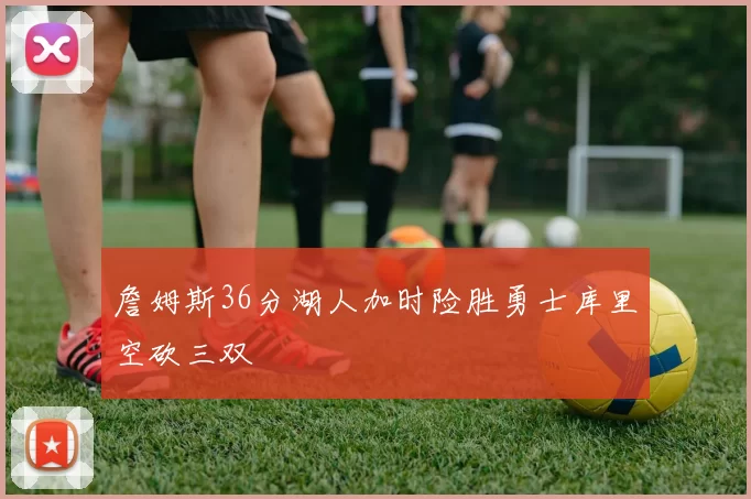 詹姆斯36分湖人加时险胜勇士库里空砍三双
