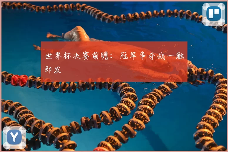 世界杯决赛前瞻：冠军争夺战一触即发