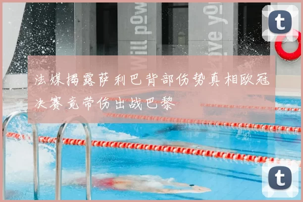 法媒揭露萨利巴背部伤势真相欧冠决赛竟带伤出战巴黎