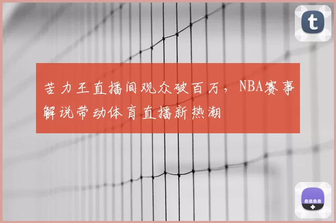 苦力王直播间观众破百万,NBA赛事解说带动体育直播新热潮