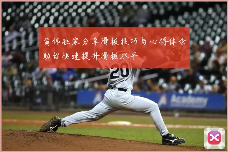 黄伟独家分享滑板技巧与心得体会助你快速提升滑板水平