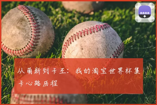 从萌新到卡王：我的淘宝世界杯集卡心路历程