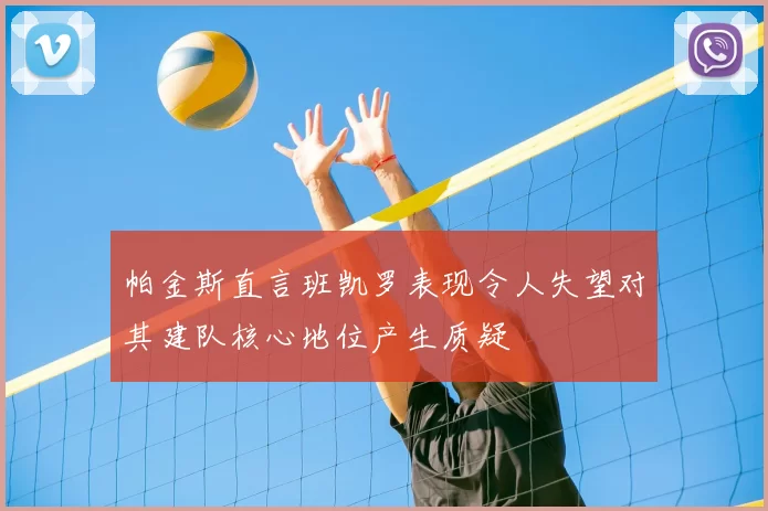 帕金斯直言班凯罗表现令人失望对其建队核心地位产生质疑