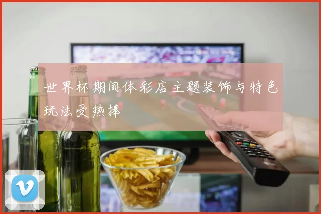 世界杯期间体彩店主题装饰与特色玩法受热捧