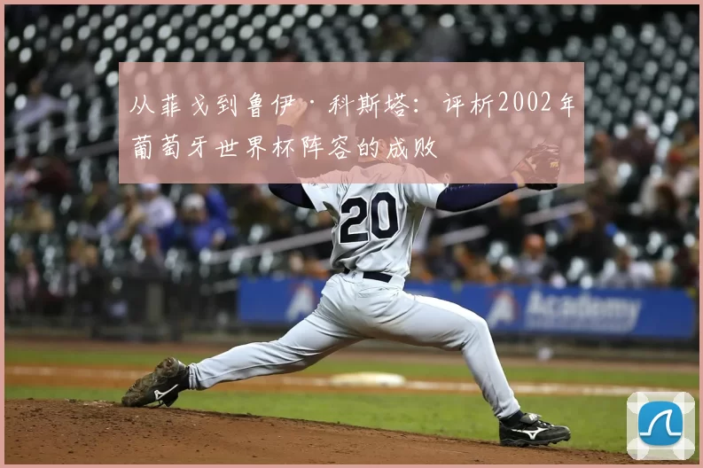 从菲戈到鲁伊·科斯塔:评析2002年葡萄牙世界杯阵容的成败